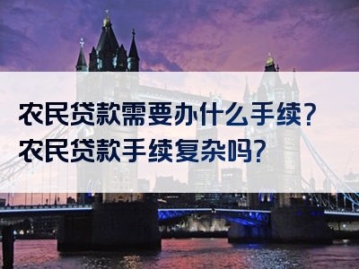 农民贷款需要办什么手续？农民贷款手续复杂吗？