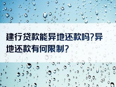 建行贷款能异地还款吗？异地还款有何限制？