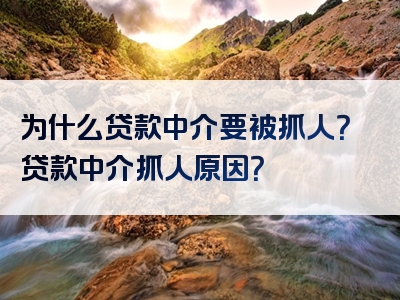 为什么贷款中介要被抓人？贷款中介抓人原因？