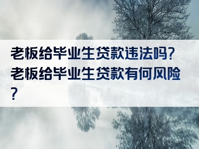 老板给毕业生贷款违法吗？老板给毕业生贷款有何风险？