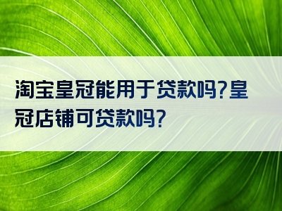 淘宝皇冠能用于贷款吗？皇冠店铺可贷款吗？