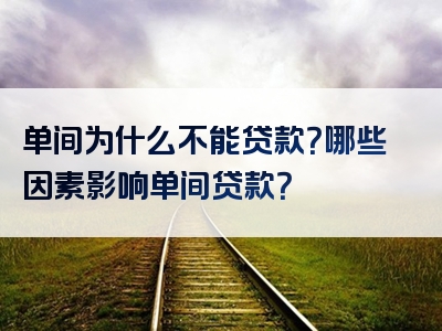 单间为什么不能贷款？哪些因素影响单间贷款？