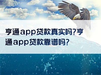 亨通app贷款真实吗？亨通app贷款靠谱吗？