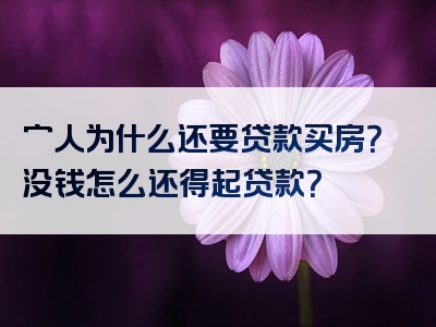 穷人为什么还要贷款买房？没钱怎么还得起贷款？