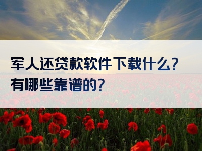 军人还贷款软件下载什么？有哪些靠谱的？