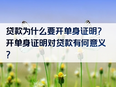 贷款为什么要开单身证明？开单身证明对贷款有何意义？