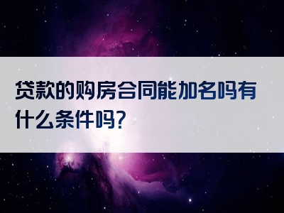 贷款的购房合同能加名吗有什么条件吗？