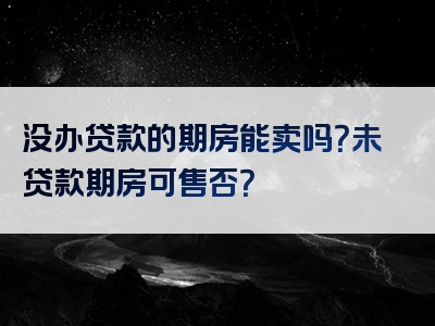 没办贷款的期房能卖吗？未贷款期房可售否？