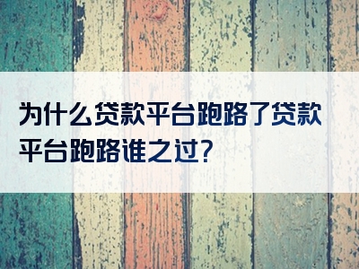 为什么贷款平台跑路了贷款平台跑路谁之过？