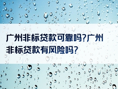 广州非标贷款可靠吗？广州非标贷款有风险吗？