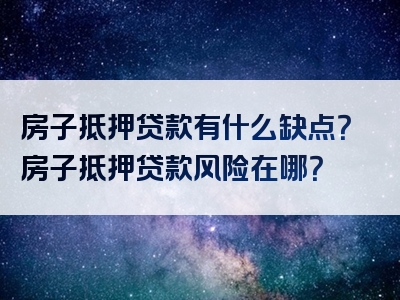 房子抵押贷款有什么缺点？房子抵押贷款风险在哪？