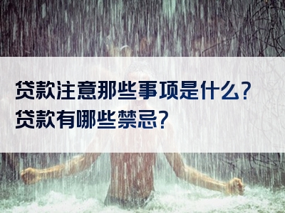 贷款注意那些事项是什么？贷款有哪些禁忌？