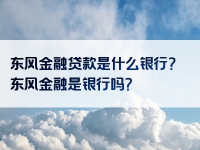 东风金融贷款是什么银行？东风金融是银行吗？