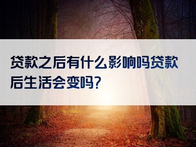 贷款之后有什么影响吗贷款后生活会变吗？