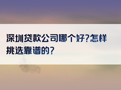 深圳贷款公司哪个好？怎样挑选靠谱的？