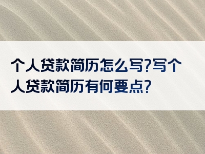 个人贷款简历怎么写？写个人贷款简历有何要点？