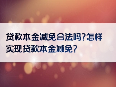 贷款本金减免合法吗？怎样实现贷款本金减免？