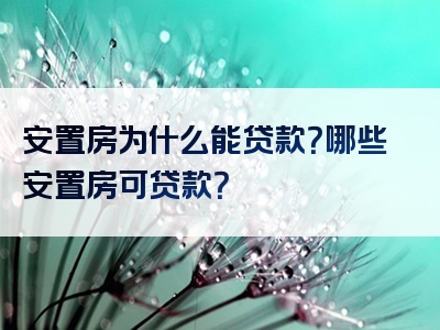 安置房为什么能贷款？哪些安置房可贷款？