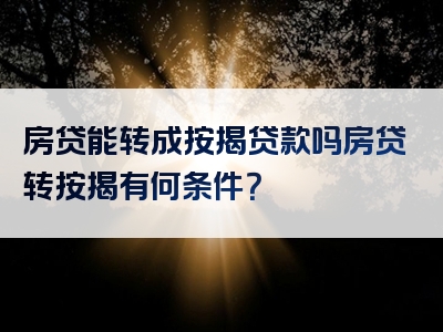 房贷能转成按揭贷款吗房贷转按揭有何条件？