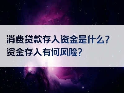 消费贷款存入资金是什么？资金存入有何风险？