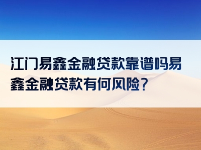 江门易鑫金融贷款靠谱吗易鑫金融贷款有何风险？