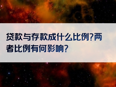 贷款与存款成什么比例？两者比例有何影响？