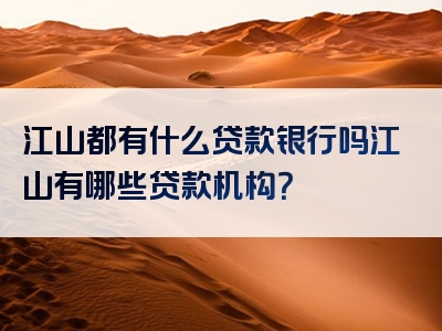 江山都有什么贷款银行吗江山有哪些贷款机构？