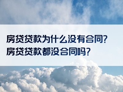 房贷贷款为什么没有合同？房贷贷款都没合同吗？