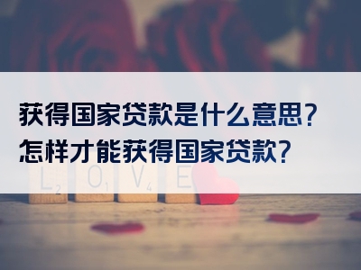 获得国家贷款是什么意思？怎样才能获得国家贷款？