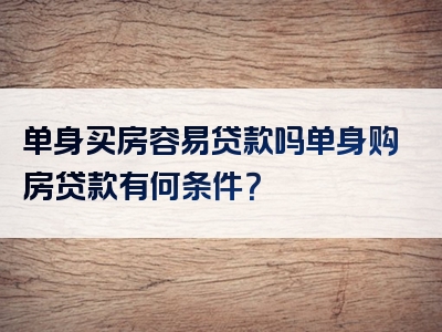 单身买房容易贷款吗单身购房贷款有何条件？