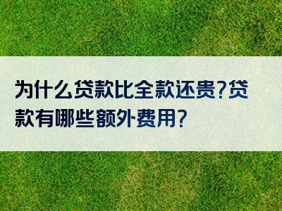 为什么贷款比全款还贵？贷款有哪些额外费用？