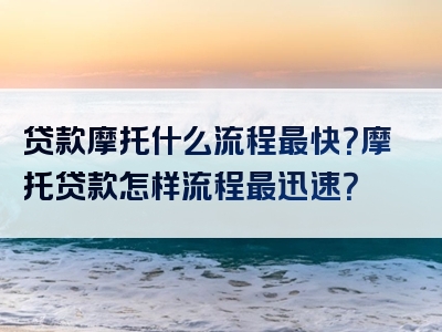 贷款摩托什么流程最快？摩托贷款怎样流程最迅速？