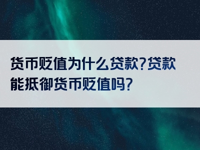 货币贬值为什么贷款？贷款能抵御货币贬值吗？