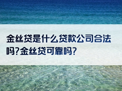 金丝贷是什么贷款公司合法吗？金丝贷可靠吗？