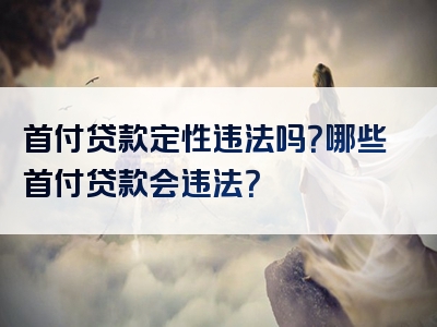 首付贷款定性违法吗？哪些首付贷款会违法？