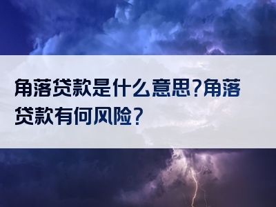 角落贷款是什么意思？角落贷款有何风险？