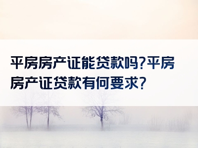 平房房产证能贷款吗？平房房产证贷款有何要求？