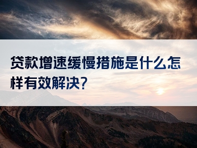 贷款增速缓慢措施是什么怎样有效解决？