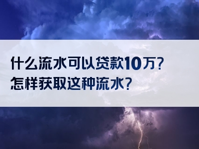 什么流水可以贷款10万？怎样获取这种流水？