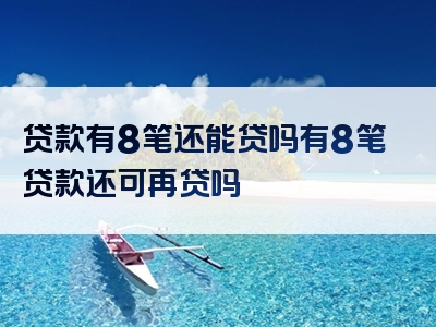 贷款有8笔还能贷吗有8笔贷款还可再贷吗