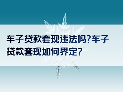 车子贷款套现违法吗？车子贷款套现如何界定？