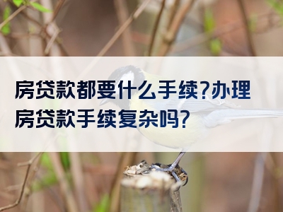 房贷款都要什么手续？办理房贷款手续复杂吗？