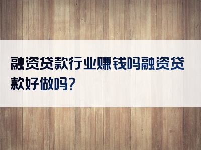 融资贷款行业赚钱吗融资贷款好做吗？