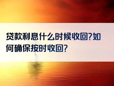 贷款利息什么时候收回？如何确保按时收回？