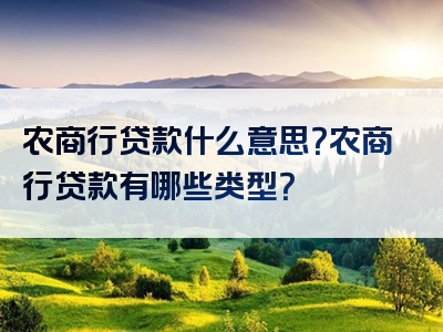 农商行贷款什么意思？农商行贷款有哪些类型？