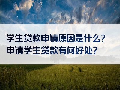 学生贷款申请原因是什么？申请学生贷款有何好处？