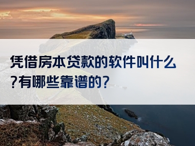 凭借房本贷款的软件叫什么？有哪些靠谱的？