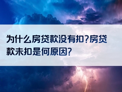 为什么房贷款没有扣？房贷款未扣是何原因？