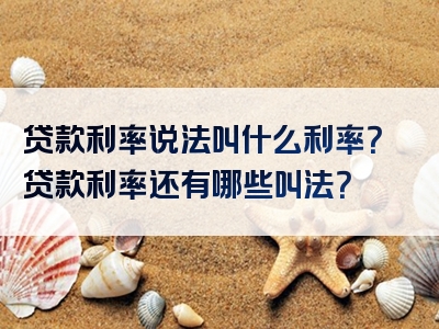 贷款利率说法叫什么利率？贷款利率还有哪些叫法？