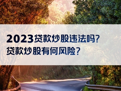 2023贷款炒股违法吗？贷款炒股有何风险？